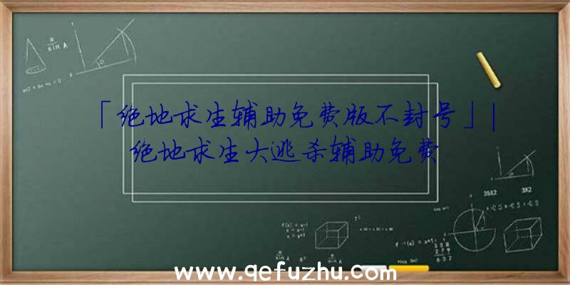 「绝地求生辅助免费版不封号」|绝地求生大逃杀辅助免费